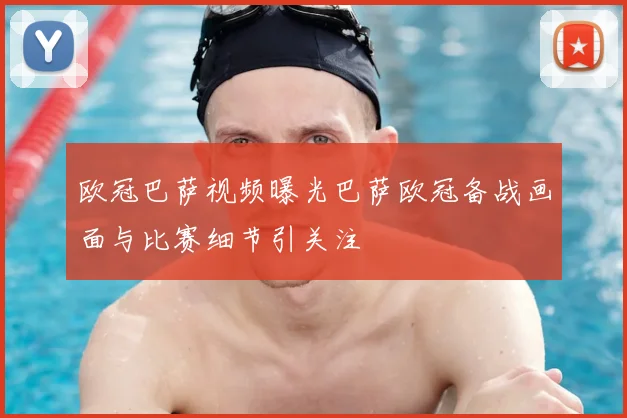欧冠巴萨视频曝光巴萨欧冠备战画面与比赛细节引关注