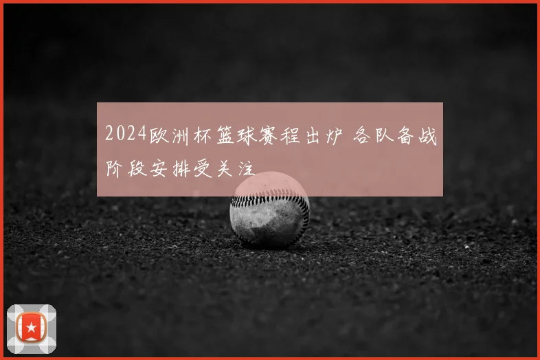 2024欧洲杯篮球赛程出炉 各队备战阶段安排受关注