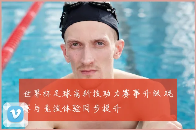 世界杯足球高科技助力赛事升级 观赛与竞技体验同步提升