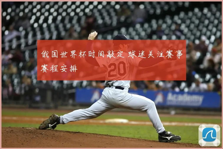 俄国世界杯时间敲定 球迷关注赛事赛程安排