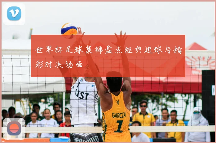 世界杯足球集锦盘点经典进球与精彩对决场面
