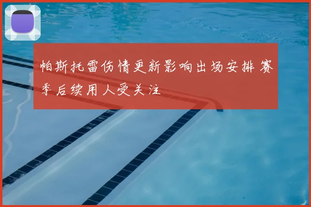 帕斯托雷伤情更新影响出场安排 赛季后续用人受关注