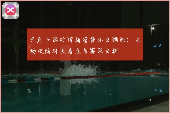 巴列卡诺对阵赫塔费比分预测：主场攻防对决看点与赛果分析