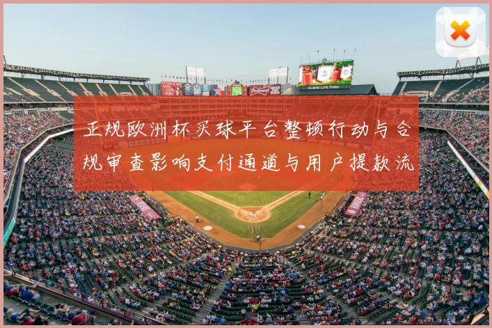 正规欧洲杯买球平台整顿行动与合规审查影响支付通道与用户提款流程