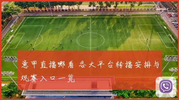 意甲直播哪看 各大平台转播安排与观赛入口一览