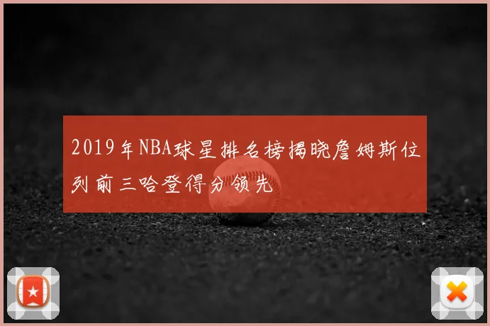 2019年NBA球星排名榜揭晓詹姆斯位列前三哈登得分领先