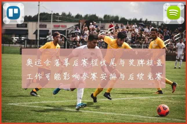 奥运会落幕后赛程收尾与奖牌核查工作可能影响参赛安排与后续竞赛档期