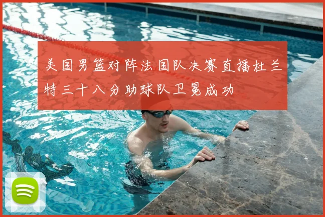 美国男篮对阵法国队决赛直播杜兰特三十八分助球队卫冕成功