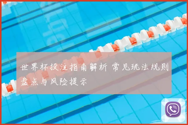 世界杯投注指南解析 常见玩法规则盘点与风险提示