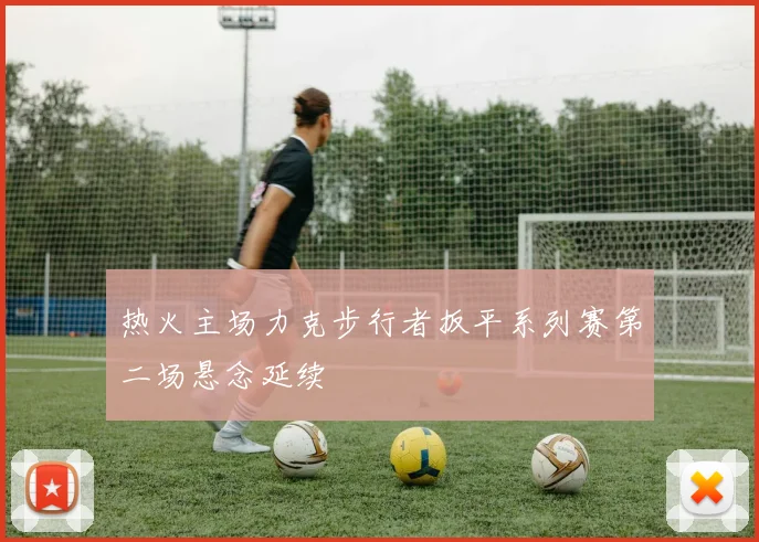 热火主场力克步行者扳平系列赛第二场悬念延续