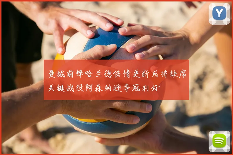 曼城前锋哈兰德伤情更新或将缺席关键战役阿森纳迎争冠利好