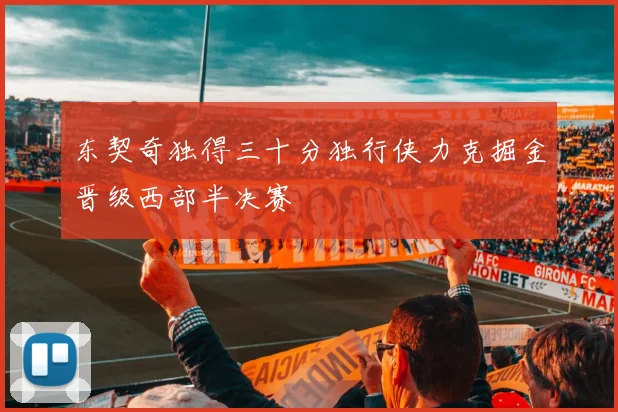 东契奇独得三十分独行侠力克掘金晋级西部半决赛