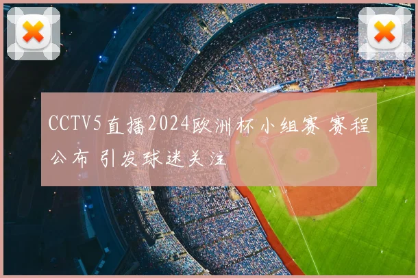 CCTV5直播2024欧洲杯小组赛 赛程公布 引发球迷关注