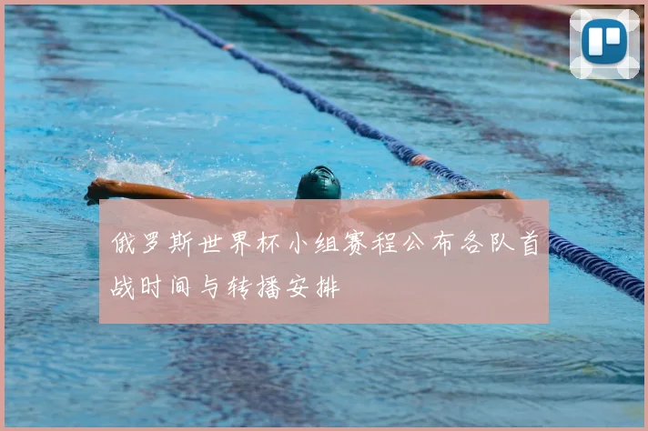 俄罗斯世界杯小组赛程公布各队首战时间与转播安排