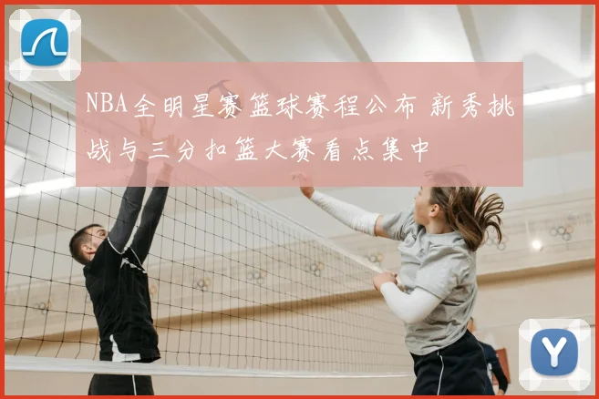NBA全明星赛篮球赛程公布 新秀挑战与三分扣篮大赛看点集中