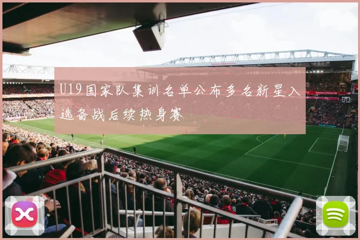 U19国家队集训名单公布多名新星入选备战后续热身赛