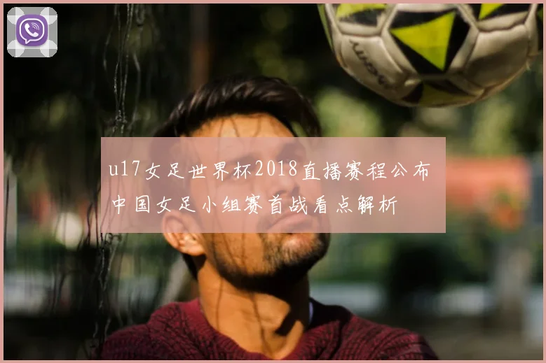 u17女足世界杯2018直播赛程公布 中国女足小组赛首战看点解析