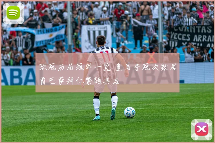 欧冠历届冠军一览 皇马夺冠次数居首巴萨拜仁紧随其后