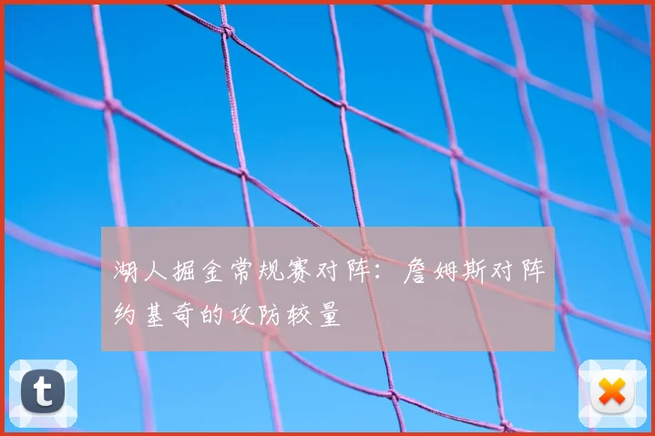 湖人掘金常规赛对阵:詹姆斯对阵约基奇的攻防较量