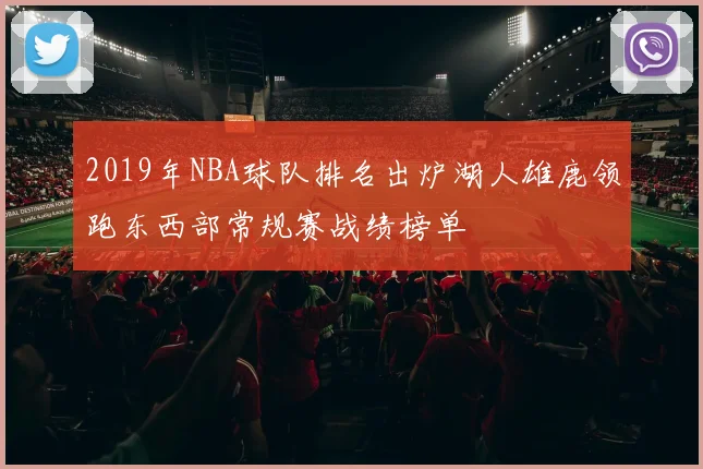 2019年NBA球队排名出炉湖人雄鹿领跑东西部常规赛战绩榜单