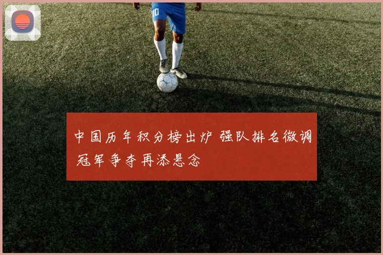 中国历年积分榜出炉 强队排名微调 冠军争夺再添悬念