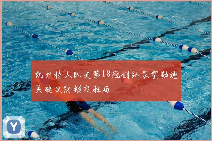 凯尔特人队史第18冠创纪录霍勒迪关键攻防锁定胜局