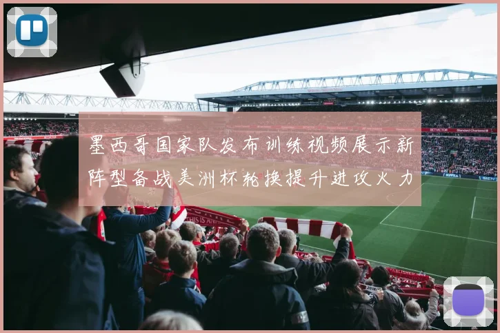 墨西哥国家队发布训练视频展示新阵型备战美洲杯轮换提升进攻火力