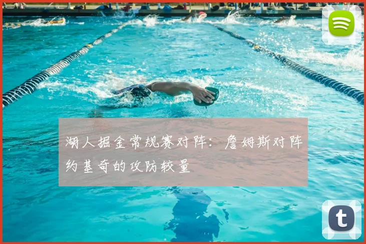 湖人掘金常规赛对阵:詹姆斯对阵约基奇的攻防较量